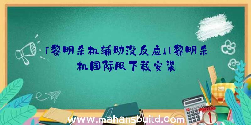 「黎明杀机辅助没反应」|黎明杀机国际服下载安装